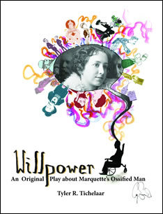 Willpower - an original play about Marquette's ossified man by Tyler R. Tichelaar